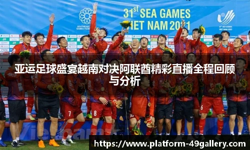 亚运足球盛宴越南对决阿联酋精彩直播全程回顾与分析