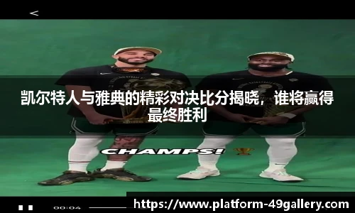凯尔特人与雅典的精彩对决比分揭晓，谁将赢得最终胜利