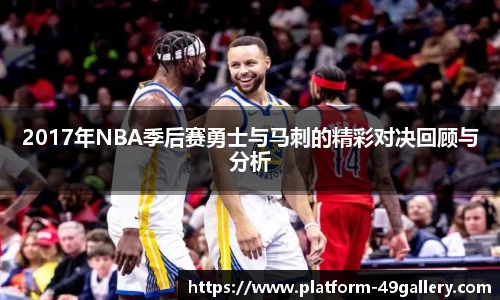 2017年NBA季后赛勇士与马刺的精彩对决回顾与分析