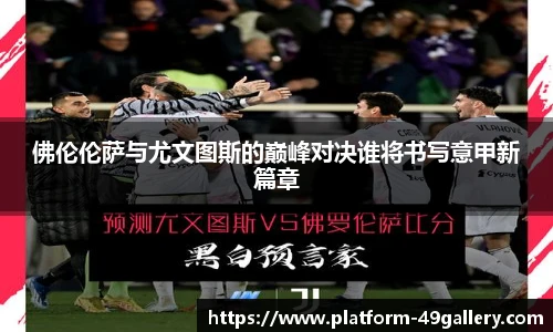 佛伦伦萨与尤文图斯的巅峰对决谁将书写意甲新篇章