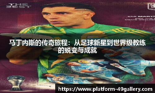 马丁内斯的传奇旅程：从足球新星到世界级教练的蜕变与成就