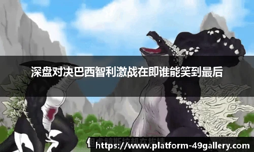 深盘对决巴西智利激战在即谁能笑到最后