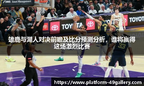 雄鹿与湖人对决前瞻及比分预测分析，谁将赢得这场激烈比赛