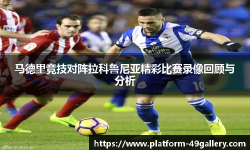 马德里竞技对阵拉科鲁尼亚精彩比赛录像回顾与分析