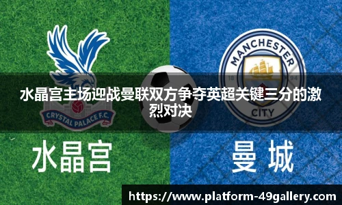 水晶宫主场迎战曼联双方争夺英超关键三分的激烈对决