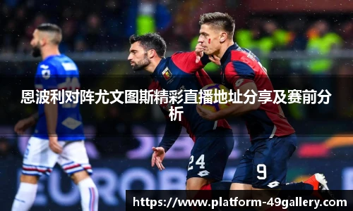 恩波利对阵尤文图斯精彩直播地址分享及赛前分析