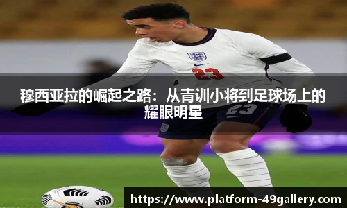 穆西亚拉的崛起之路：从青训小将到足球场上的耀眼明星