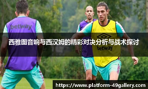 西雅图音响与西汉姆的精彩对决分析与战术探讨 西雅图音响与西汉姆的精彩对决分析与战术探讨