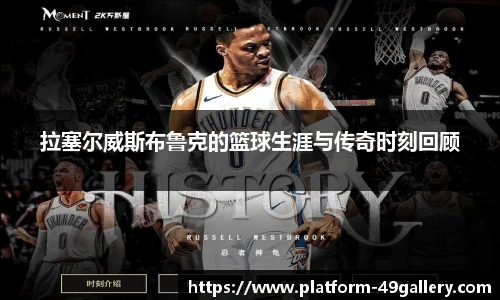 拉塞尔威斯布鲁克的篮球生涯与传奇时刻回顾 拉塞尔威斯布鲁克的篮球生涯与传奇时刻回顾