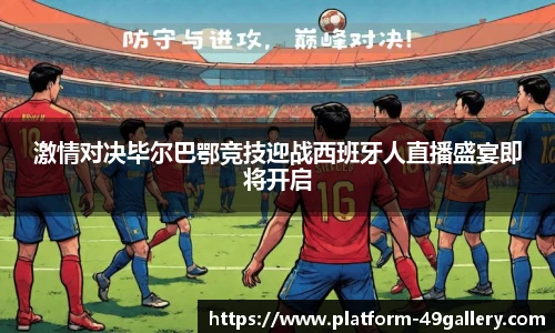 激情对决毕尔巴鄂竞技迎战西班牙人直播盛宴即将开启