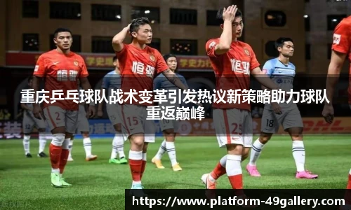 重庆乒乓球队战术变革引发热议新策略助力球队重返巅峰