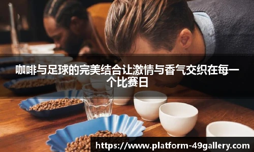 咖啡与足球的完美结合让激情与香气交织在每一个比赛日